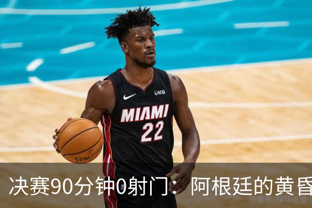 决赛90分钟0射门：阿根廷的黄昏，比想象中来得更早