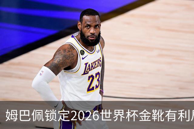 姆巴佩锁定2026世界杯金靴有利局势！梅西能否在决赛完成逆转？