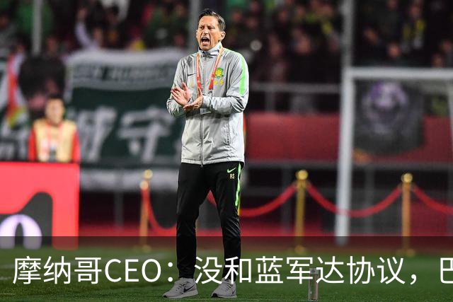 摩纳哥CEO：没和蓝军达协议，巴洛贡对埃弗顿待他方式感到不舒服