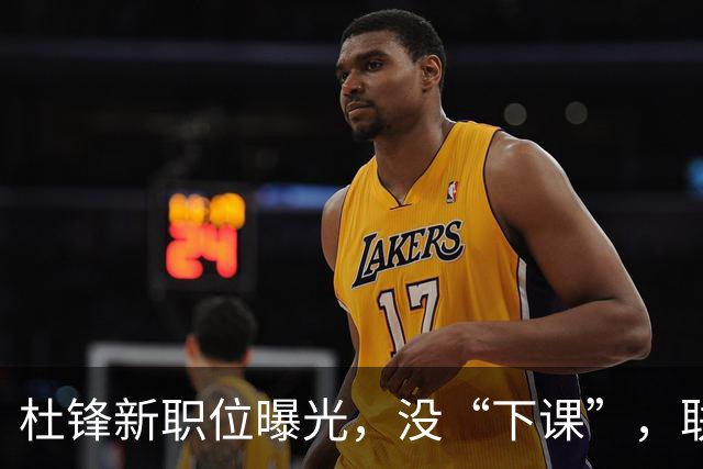 杜锋新职位曝光，没“下课”，联手铁血教头，广东要换一个活法
