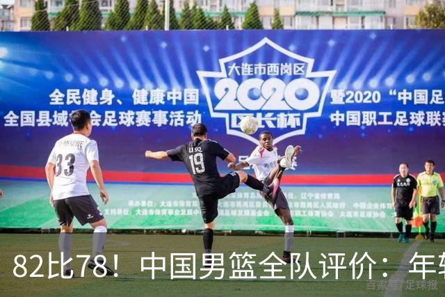 82比78！中国男篮全队评价：年轻球员敢打敢拼，主教练用人灵活