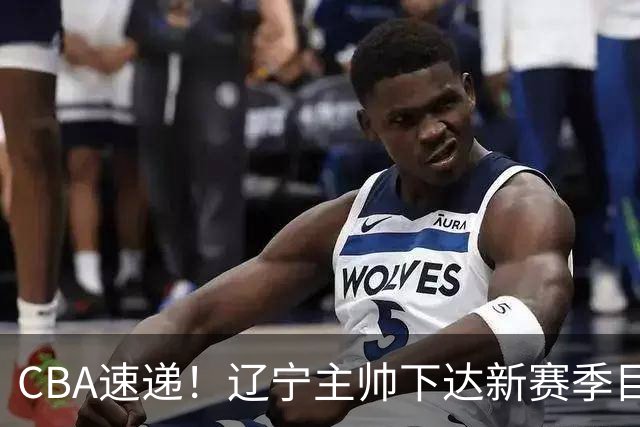 CBA速递！辽宁主帅下达新赛季目标，张宁引争议，周琦赵睿确认复出！